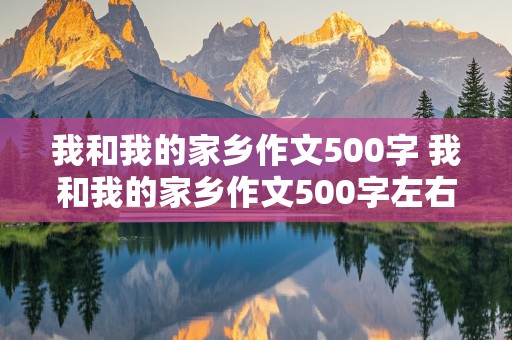 我和我的家乡作文500字 我和我的家乡作文500字左右