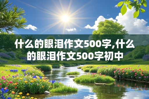 什么的眼泪作文500字,什么的眼泪作文500字初中