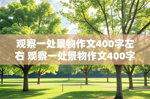 观察一处景物作文400字左右 观察一处景物作文400字左右四年级暗时间顺序