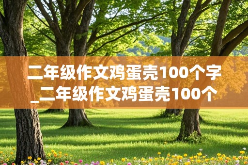 二年级作文鸡蛋壳100个字_二年级作文鸡蛋壳100个字有趣