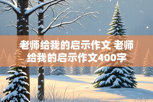 老师给我的启示作文 老师给我的启示作文400字