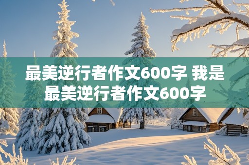 最美逆行者作文600字 我是最美逆行者作文600字