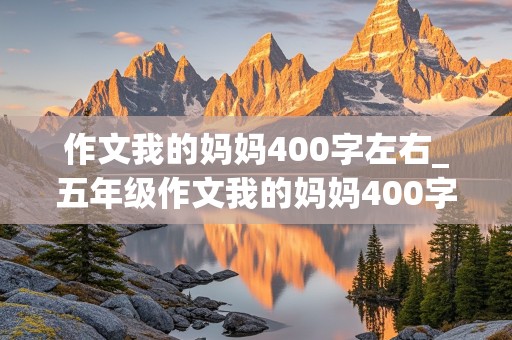 作文我的妈妈400字左右_五年级作文我的妈妈400字左右