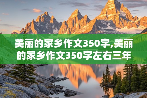 美丽的家乡作文350字,美丽的家乡作文350字左右三年级