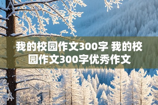 我的校园作文300字 我的校园作文300字优秀作文