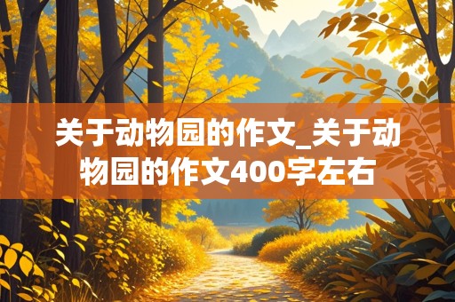 关于动物园的作文_关于动物园的作文400字左右