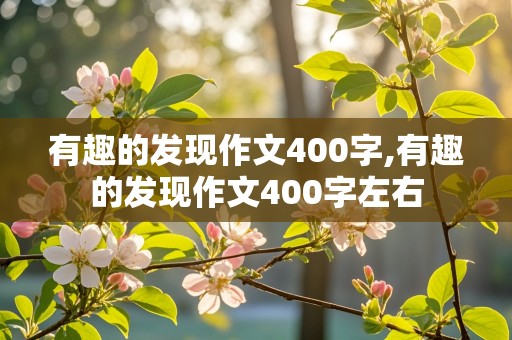 有趣的发现作文400字,有趣的发现作文400字左右