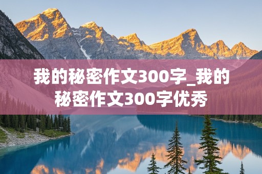 我的秘密作文300字_我的秘密作文300字优秀