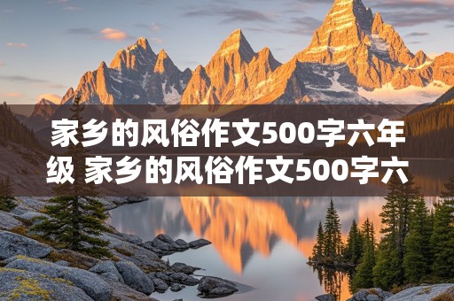 家乡的风俗作文500字六年级 家乡的风俗作文500字六年级优秀作文