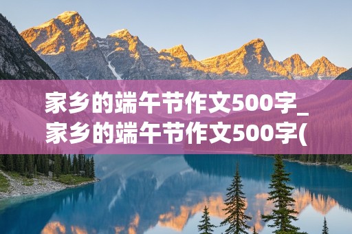 家乡的端午节作文500字_家乡的端午节作文500字(精选)