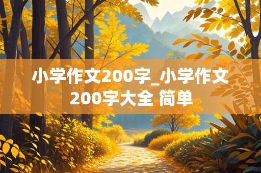 小学作文200字_小学作文200字大全 简单