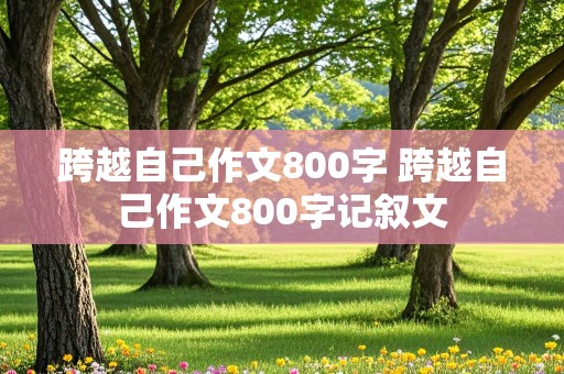 跨越自己作文800字 跨越自己作文800字记叙文