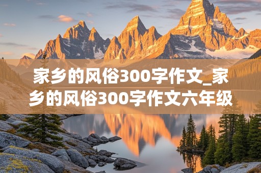 家乡的风俗300字作文_家乡的风俗300字作文六年级