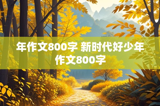 年作文800字 新时代好少年作文800字