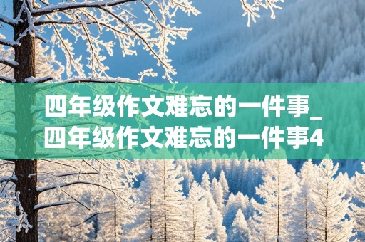 四年级作文难忘的一件事_四年级作文难忘的一件事400字