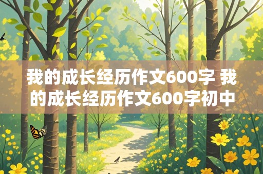 我的成长经历作文600字 我的成长经历作文600字初中