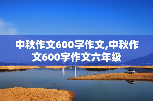 中秋作文600字作文,中秋作文600字作文六年级