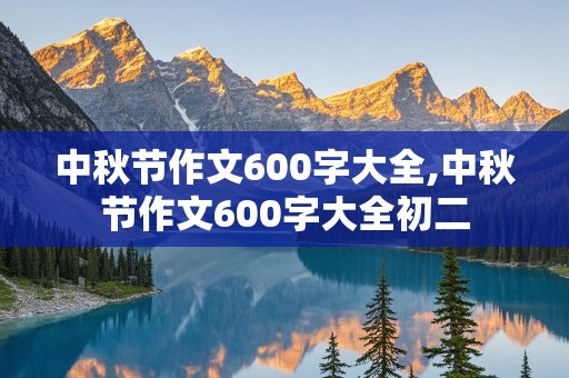 中秋节作文600字大全,中秋节作文600字大全初二