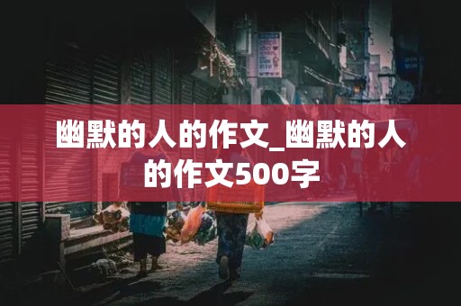 幽默的人的作文_幽默的人的作文500字