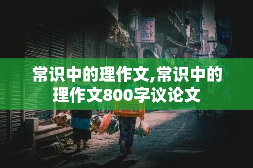 常识中的理作文,常识中的理作文800字议论文