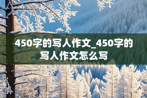 450字的写人作文_450字的写人作文怎么写