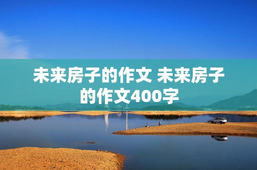 未来房子的作文 未来房子的作文400字