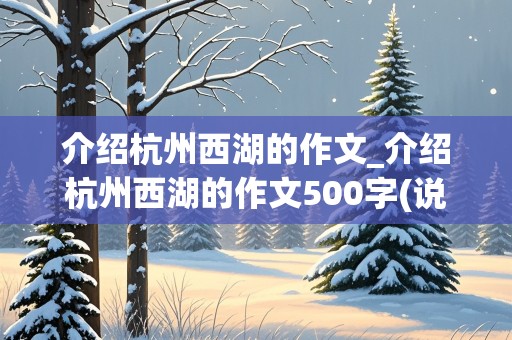 介绍杭州西湖的作文_介绍杭州西湖的作文500字(说明文)