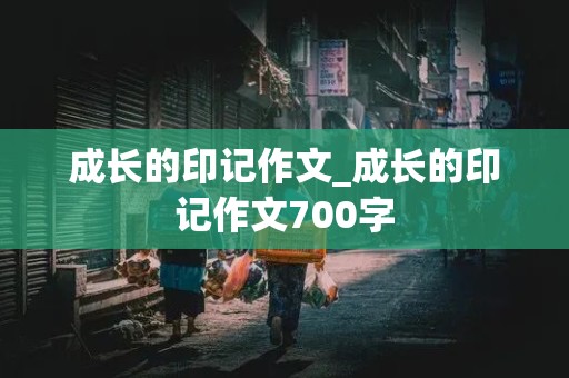 成长的印记作文_成长的印记作文700字