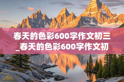 春天的色彩600字作文初三_春天的色彩600字作文初三要有创意