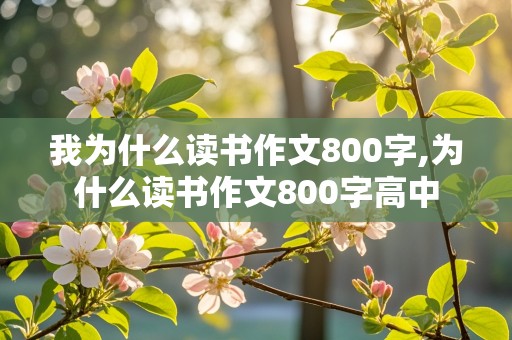 我为什么读书作文800字,为什么读书作文800字高中