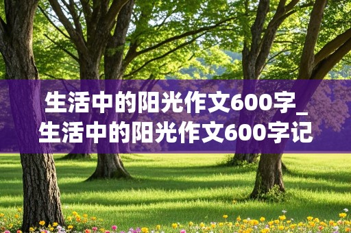 生活中的阳光作文600字_生活中的阳光作文600字记叙文