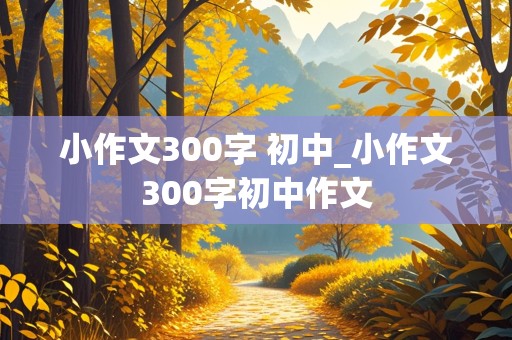 小作文300字 初中_小作文300字初中作文