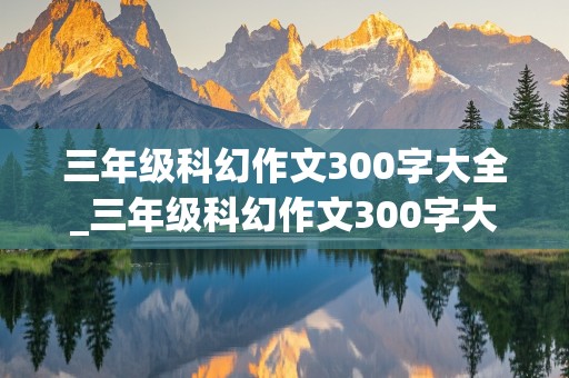 三年级科幻作文300字大全_三年级科幻作文300字大全上册