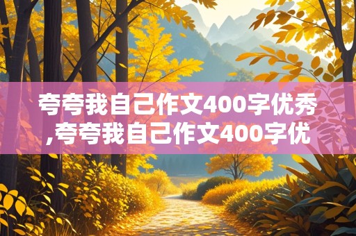 夸夸我自己作文400字优秀,夸夸我自己作文400字优秀作文