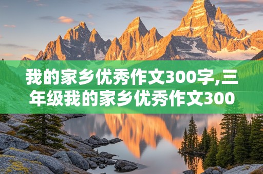 我的家乡优秀作文300字,三年级我的家乡优秀作文300字