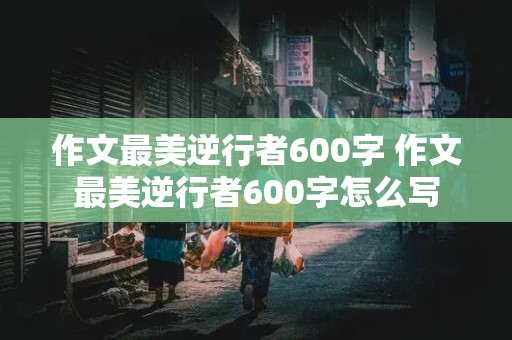 作文最美逆行者600字 作文最美逆行者600字怎么写