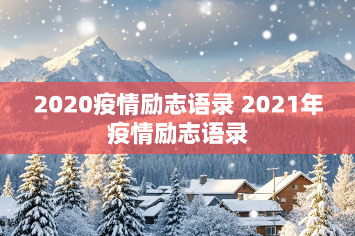 2020疫情励志语录 2021年疫情励志语录