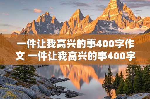 一件让我高兴的事400字作文 一件让我高兴的事400字作文四年级