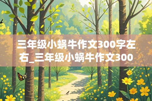 三年级小蜗牛作文300字左右_三年级小蜗牛作文300字左右怎么写