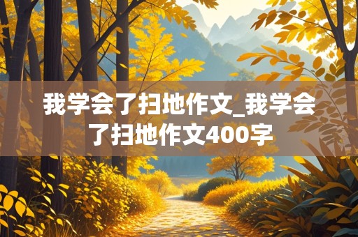 我学会了扫地作文_我学会了扫地作文400字