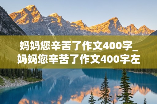 妈妈您辛苦了作文400字_妈妈您辛苦了作文400字左右