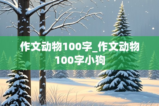 作文动物100字_作文动物100字小狗