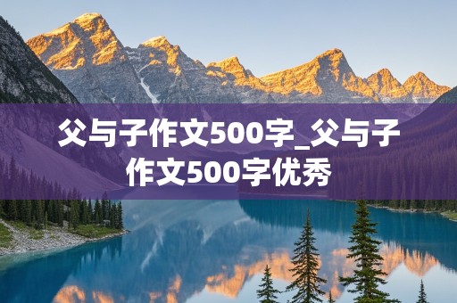 父与子作文500字_父与子作文500字优秀