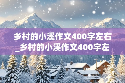 乡村的小溪作文400字左右_乡村的小溪作文400字左右怎么写