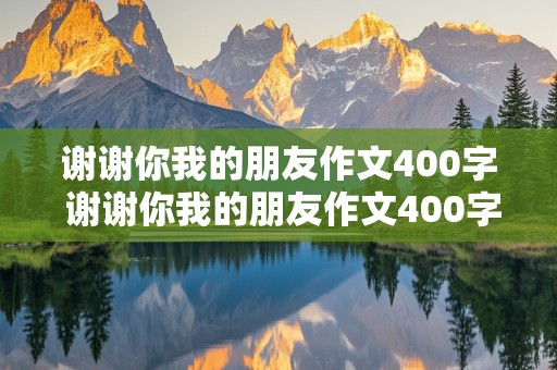 谢谢你我的朋友作文400字 谢谢你我的朋友作文400字左右