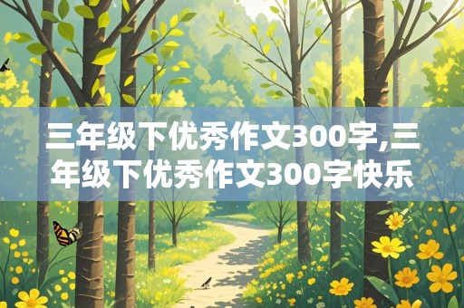 三年级下优秀作文300字,三年级下优秀作文300字快乐五一