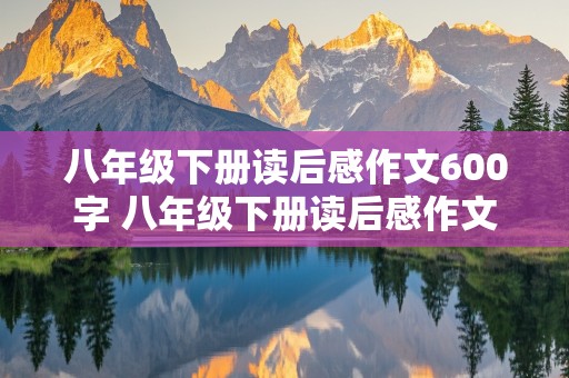 八年级下册读后感作文600字 八年级下册读后感作文600字钢铁是怎样炼成的