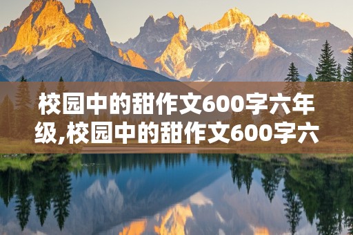 校园中的甜作文600字六年级,校园中的甜作文600字六年级上册