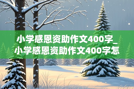 小学感恩资助作文400字_小学感恩资助作文400字怎么写