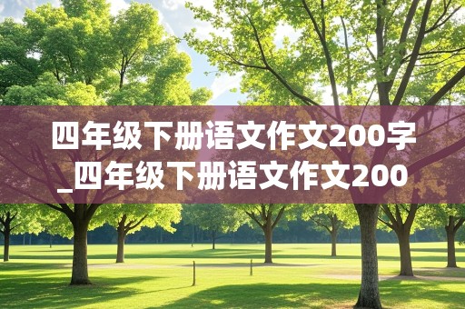 四年级下册语文作文200字_四年级下册语文作文200字左右